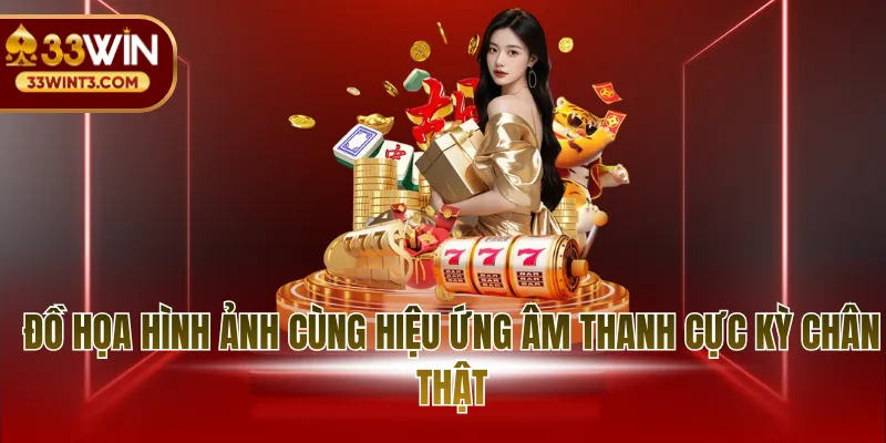 Đồ họa hình ảnh cùng hiệu ứng âm thanh cực kỳ chân thật