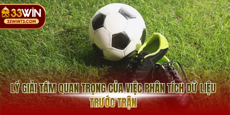 Lý giải tầm quan trọng của việc phân tích dữ liệu trước trận